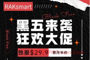 详细阅读:RAKsmart黑五大促独服$29.9限量秒杀 爆款产品首月半价云服务器/VPS低至$0.99 RAKsmart黑五大促独服$29.9限量秒杀 爆款产品首月半价云服务器/VPS低至$0.99