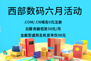 西部数码六月年中大促 云服务器低至58元/月 全能型虚拟主机首年仅98元 .com/.cn域名0元注册