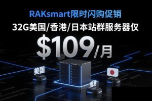 RAKsmart限时闪购促销 32G美国/香港/日本裸机云站群服务器仅$109/月 新用户全场6.5折起