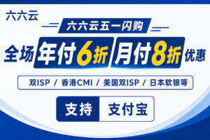 六六云全场月付8折年付6折美国双ISP/英国双ISP/德国双ISP/韩国原生/香港CMI大带宽，支持支付宝